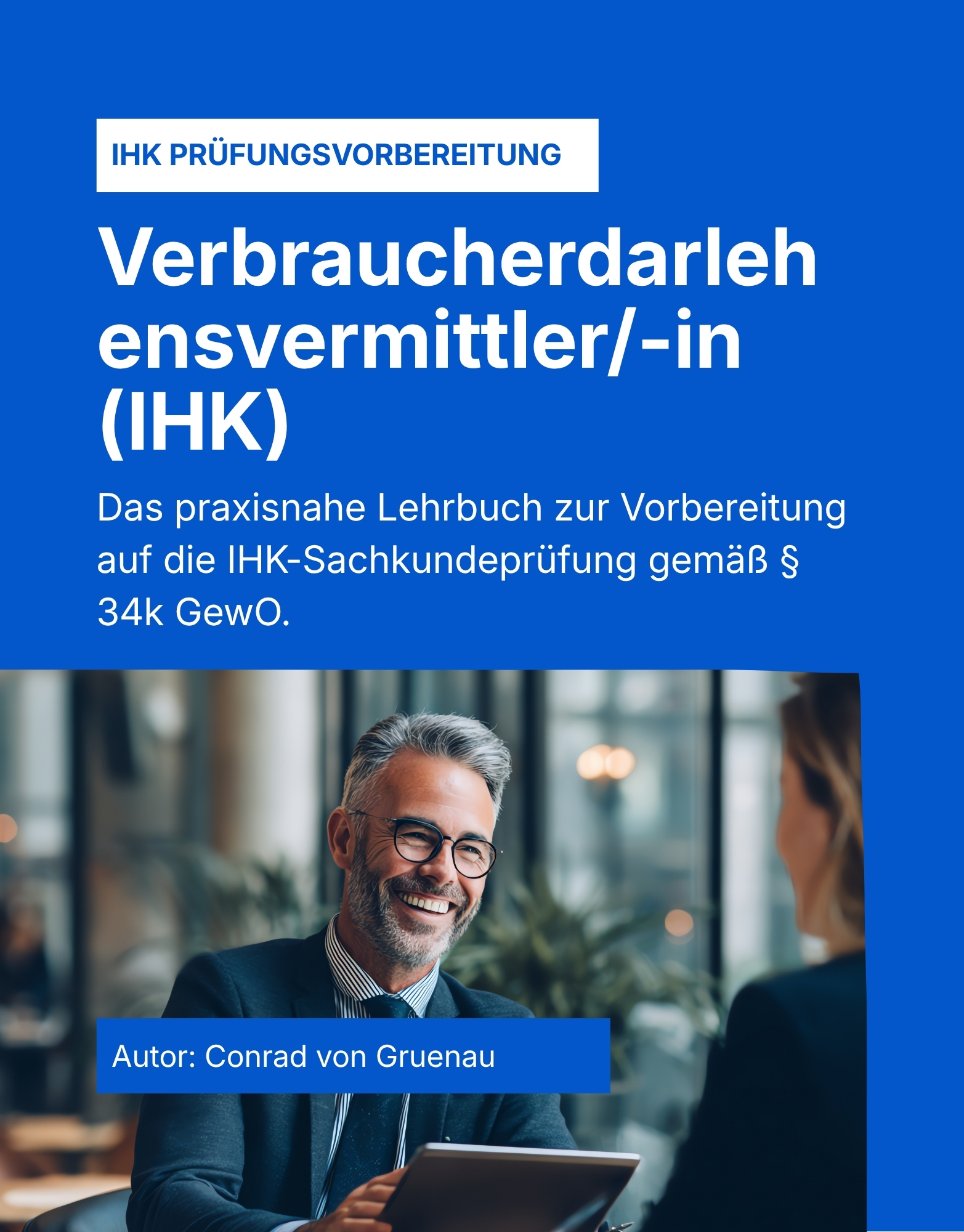 Der § 34k GewO Verbraucherdarlehensvermittler (IHK) - Das praxisnahe Lehrbuch für die IHK-Sachkundeprüfung gemäß § 34k GewO – Teil 1