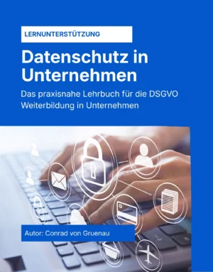 Datenschutz in Unternehmen - Das praxisnahe Lehrbuch für die DSGVO Weiterbildung in Unternehmen