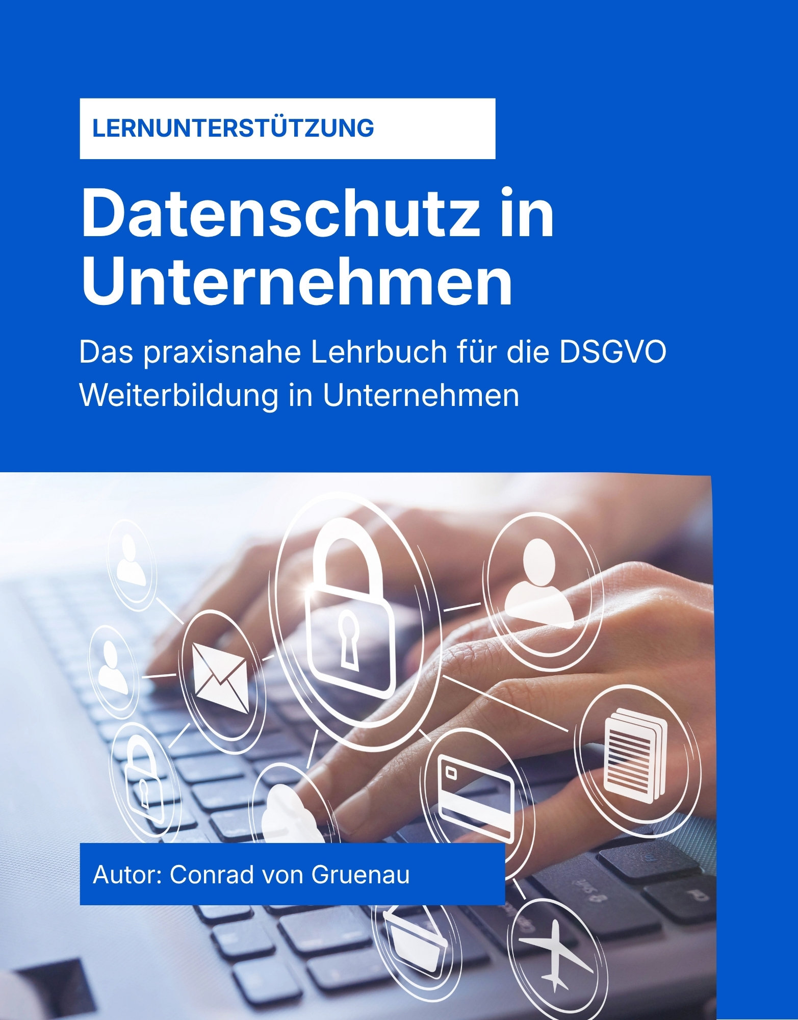 Datenschutz in Unternehmen - Das praxisnahe Lehrbuch für die DSGVO Weiterbildung in Unternehmen